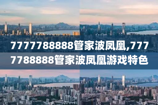 探索神秘的数字世界，管家波凤凰与数字7777788888的奇幻之旅